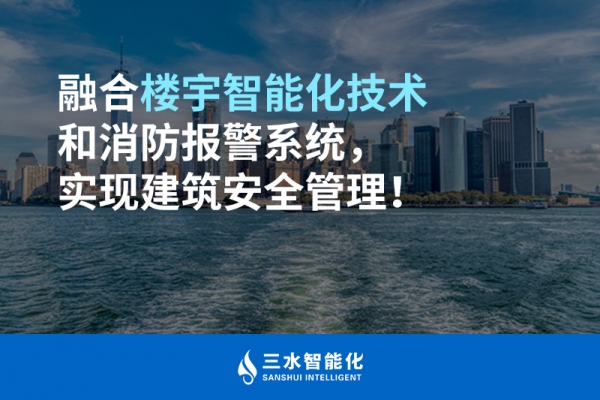 融合樓宇智能化技術(shù)和消防報(bào)警系統(tǒng)，實(shí)現(xiàn)建筑安全管理！