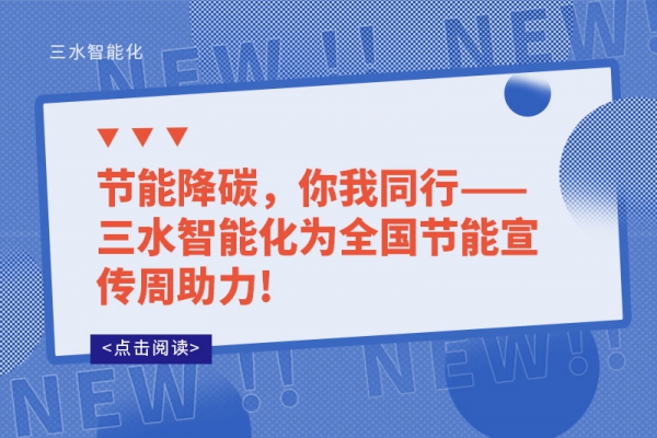 節(jié)能降碳，你我同行——三水智能化為全國節(jié)能宣傳周助力!